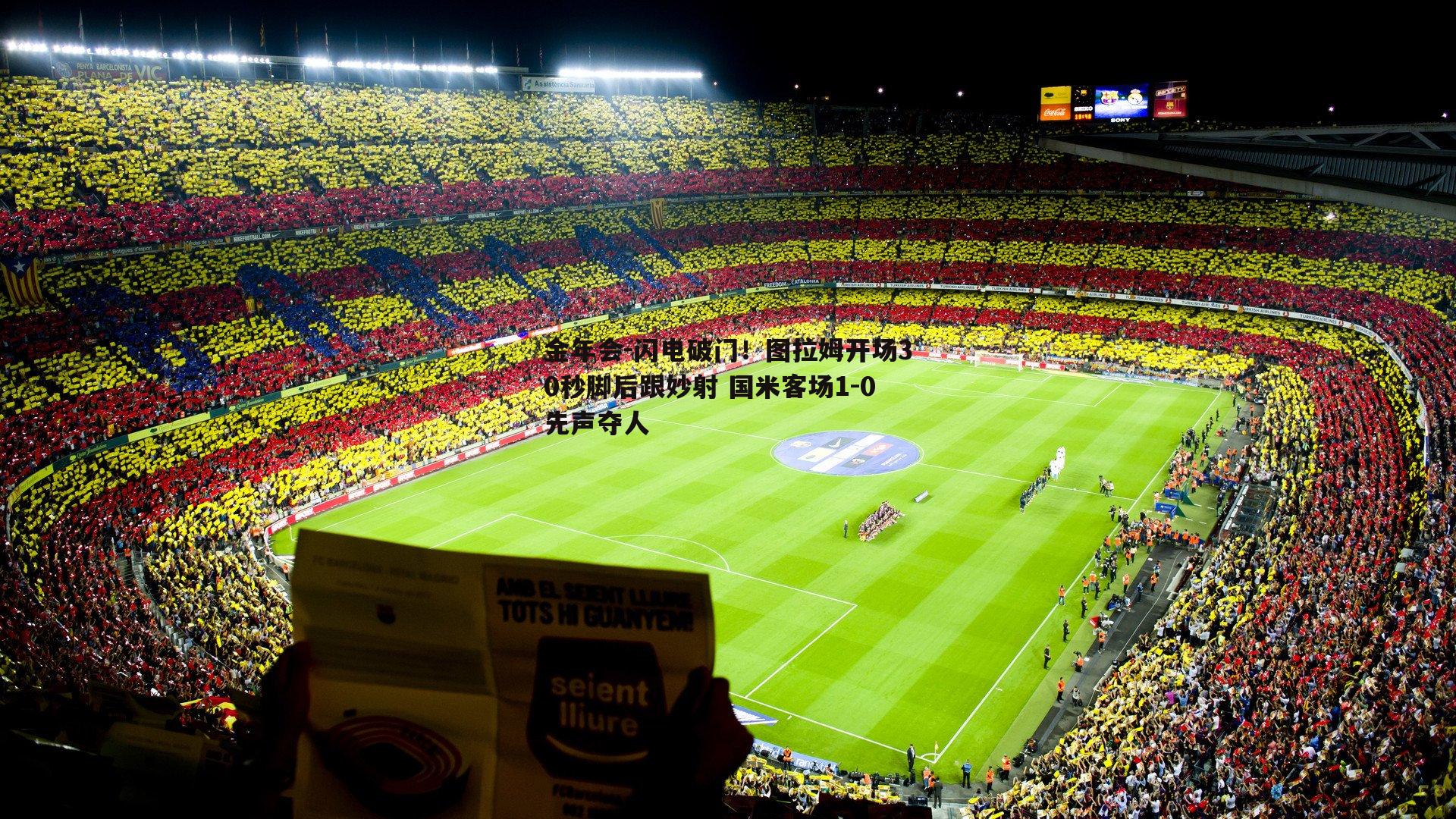 闪电破门！图拉姆开场30秒脚后跟妙射 国米客场1-0先声夺人